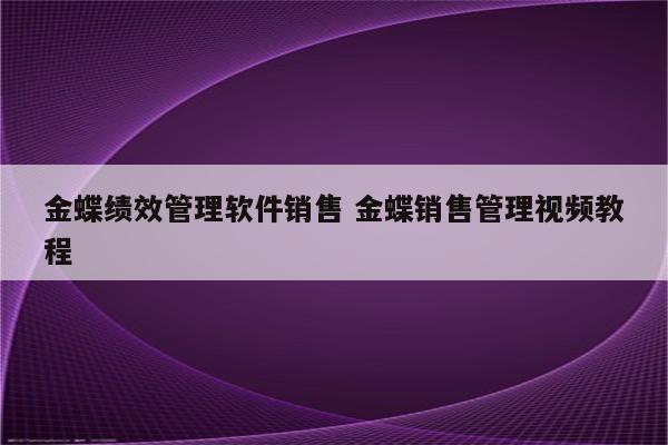 金蝶绩效管理软件销售 金蝶销售管理视频教程