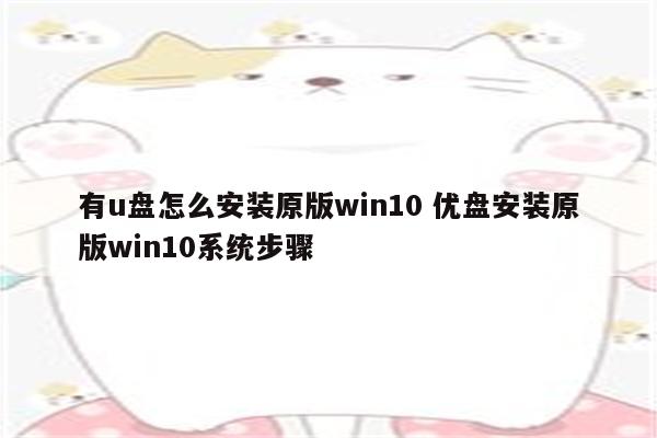 有u盘怎么安装原版win10 优盘安装原版win10系统步骤