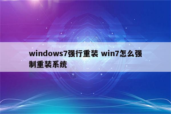 windows7强行重装 win7怎么强制重装系统