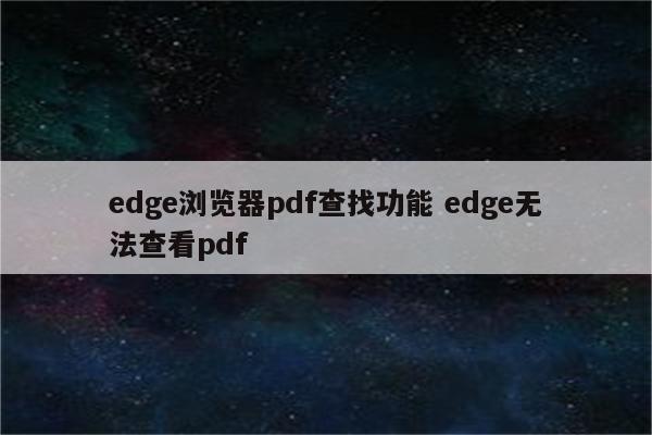 edge浏览器pdf查找功能 edge无法查看pdf