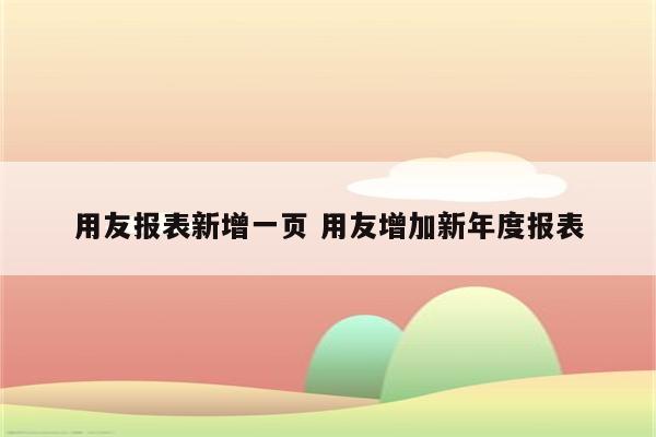 用友报表新增一页 用友增加新年度报表