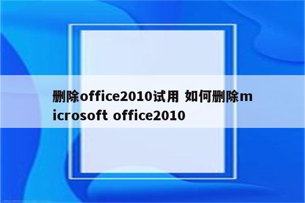 删除office2010试用 如何删除microsoft office2010