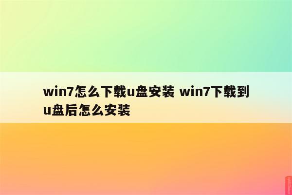 win7怎么下载u盘安装 win7下载到u盘后怎么安装