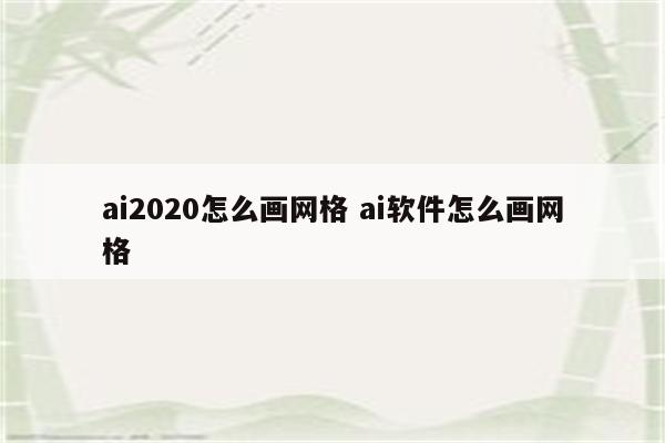 ai2020怎么画网格 ai软件怎么画网格