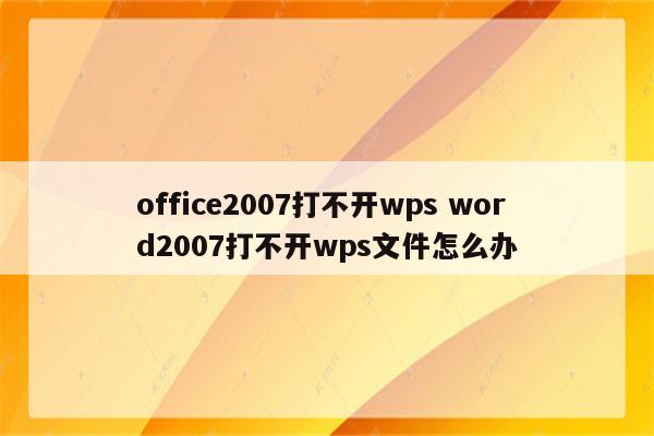 office2007打不开wps word2007打不开wps文件怎么办