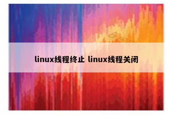 linux线程终止 linux线程关闭