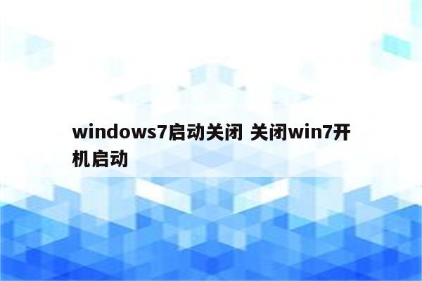 windows7启动关闭 关闭win7开机启动