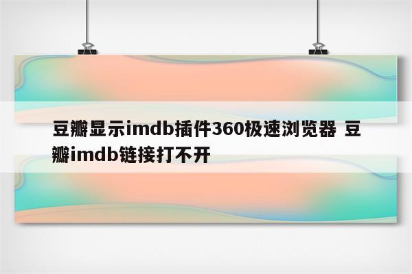 豆瓣显示imdb插件360极速浏览器 豆瓣imdb链接打不开