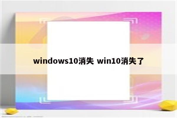 windows10消失 win10消失了