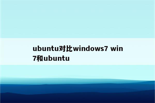 ubuntu对比windows7 win7和ubuntu