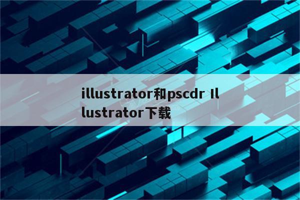 illustrator和pscdr Illustrator下载