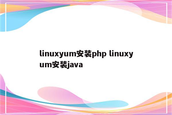 linuxyum安装php linuxyum安装java