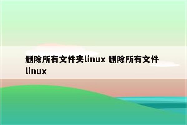 删除所有文件夹linux 删除所有文件 linux