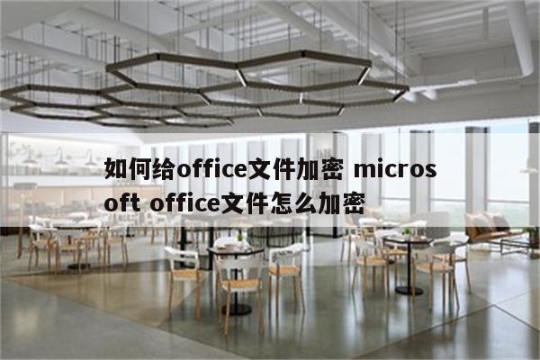 如何给office文件加密 microsoft office文件怎么加密