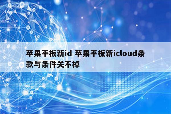 苹果平板新id 苹果平板新icloud条款与条件关不掉