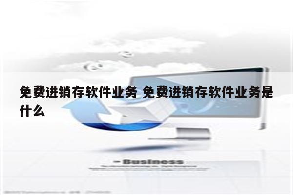 免费进销存软件业务 免费进销存软件业务是什么