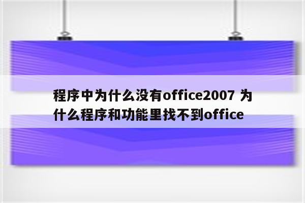 程序中为什么没有office2007 为什么程序和功能里找不到office