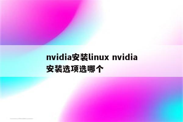 nvidia安装linux nvidia安装选项选哪个