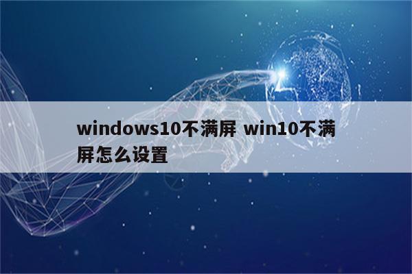 windows10不满屏 win10不满屏怎么设置