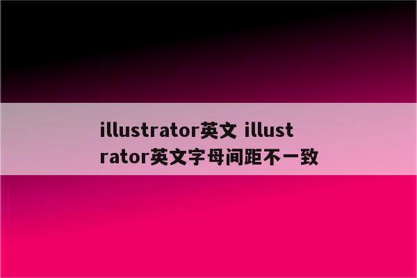 illustrator英文 illustrator英文字母间距不一致