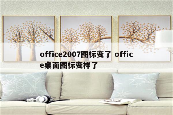 office2007图标变了 office桌面图标变样了