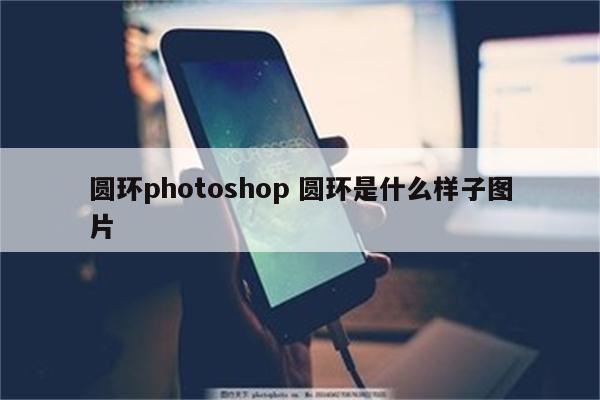 圆环photoshop 圆环是什么样子图片