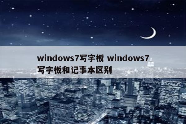 windows7写字板 windows7写字板和记事本区别