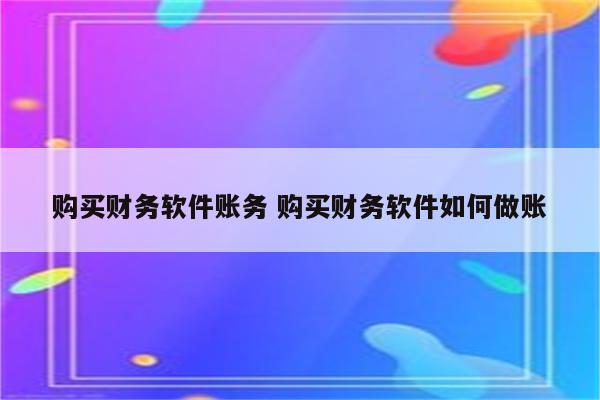 购买财务软件账务 购买财务软件如何做账