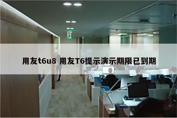 用友t6u8 用友T6提示演示期限已到期