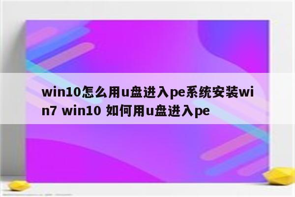 win10怎么用u盘进入pe系统安装win7 win10 如何用u盘进入pe