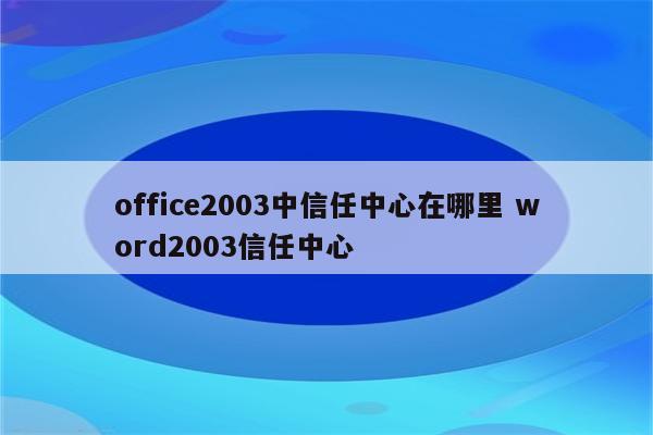 office2003中信任中心在哪里 word2003信任中心