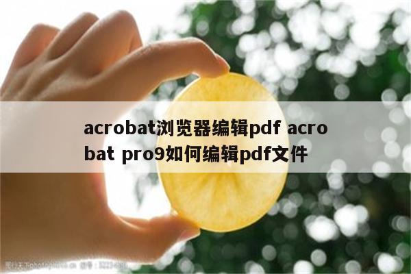 acrobat浏览器编辑pdf acrobat pro9如何编辑pdf文件