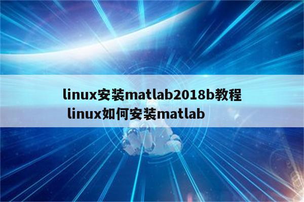 linux安装matlab2018b教程 linux如何安装matlab