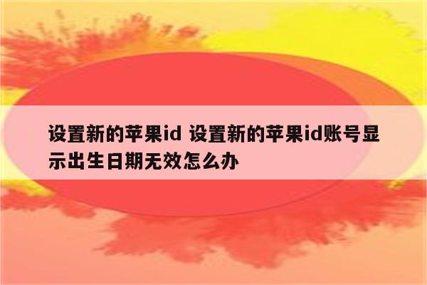 设置新的苹果id 设置新的苹果id账号显示出生日期无效怎么办