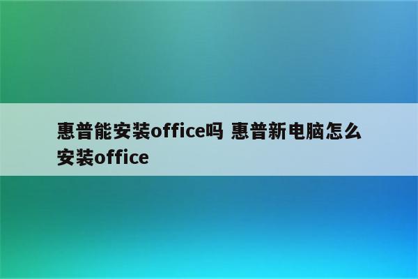 惠普能安装office吗 惠普新电脑怎么安装office