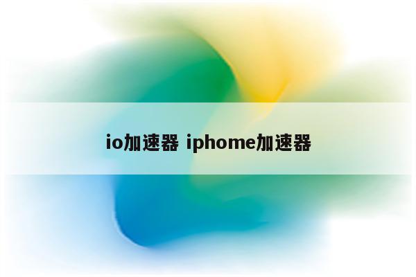 io加速器 iphome加速器