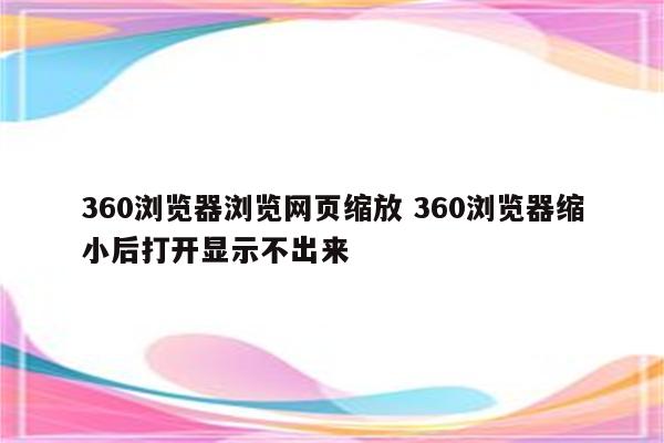 360浏览器浏览网页缩放 360浏览器缩小后打开显示不出来