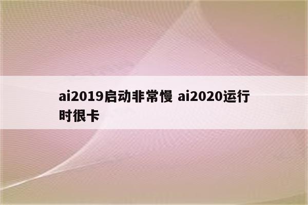 ai2019启动非常慢 ai2020运行时很卡