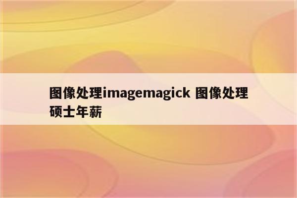 图像处理imagemagick 图像处理硕士年薪