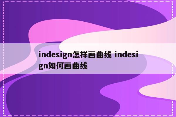 indesign怎样画曲线 indesign如何画曲线