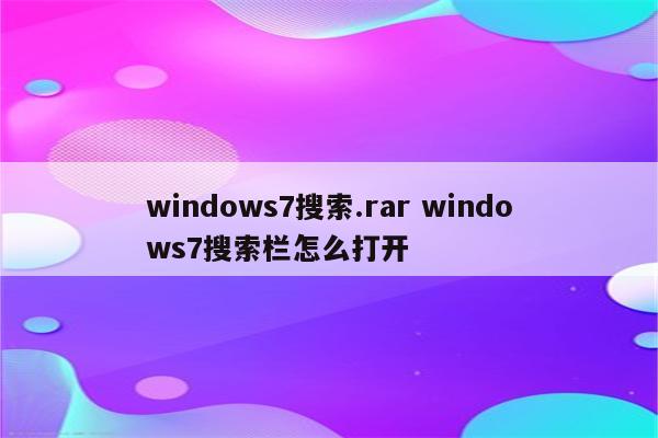 windows7搜索.rar windows7搜索栏怎么打开