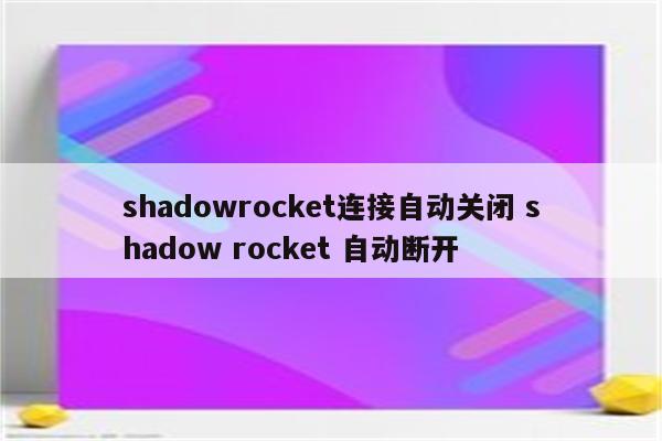 shadowrocket连接自动关闭 shadow rocket 自动断开