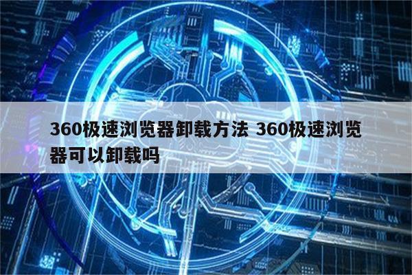 360极速浏览器卸载方法 360极速浏览器可以卸载吗