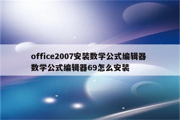 office2007安装数学公式编辑器 数学公式编辑器69怎么安装