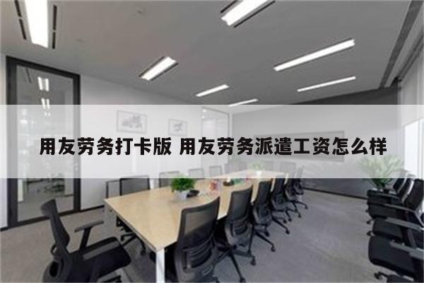 用友劳务打卡版 用友劳务派遣工资怎么样