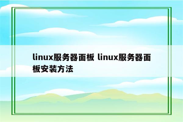 linux服务器面板 linux服务器面板安装方法