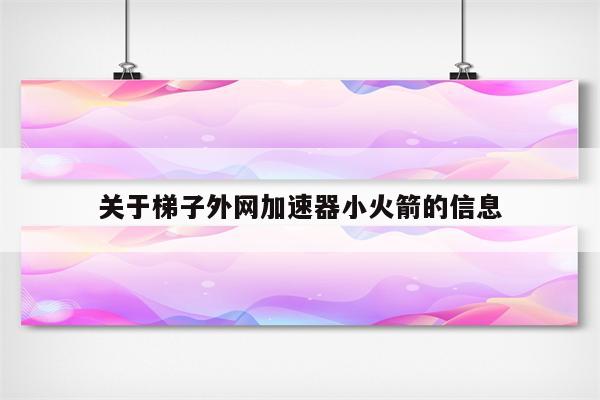 关于梯子外网加速器小火箭的信息