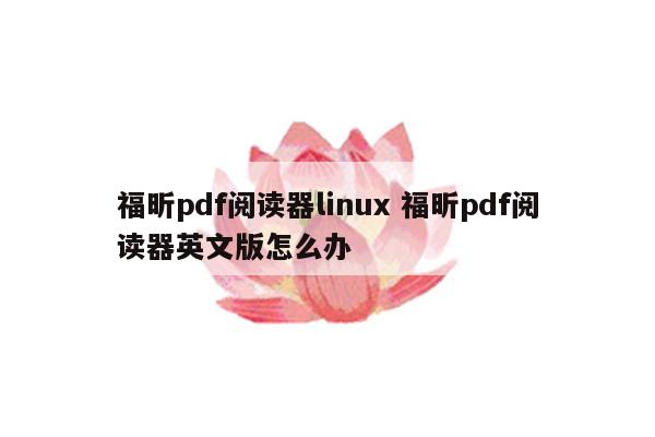 福昕pdf阅读器linux 福昕pdf阅读器英文版怎么办