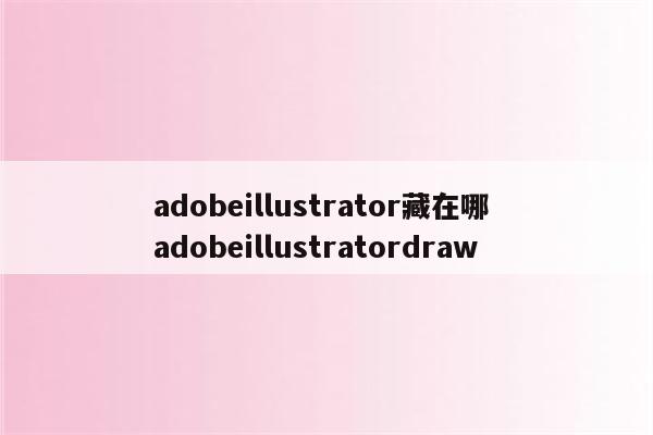 adobeillustrator藏在哪 adobeillustratordraw