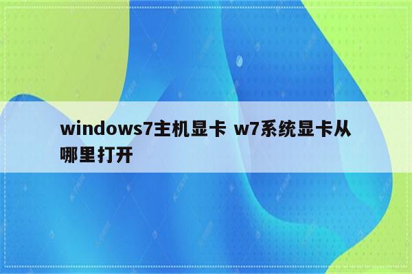 windows7主机显卡 w7系统显卡从哪里打开